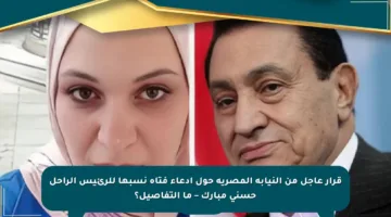 قرار عاجل من النيابة المصرية حول ادعاء فتاة نسبها للرئيس الراحل حسني مبارك – ما التفاصيل؟